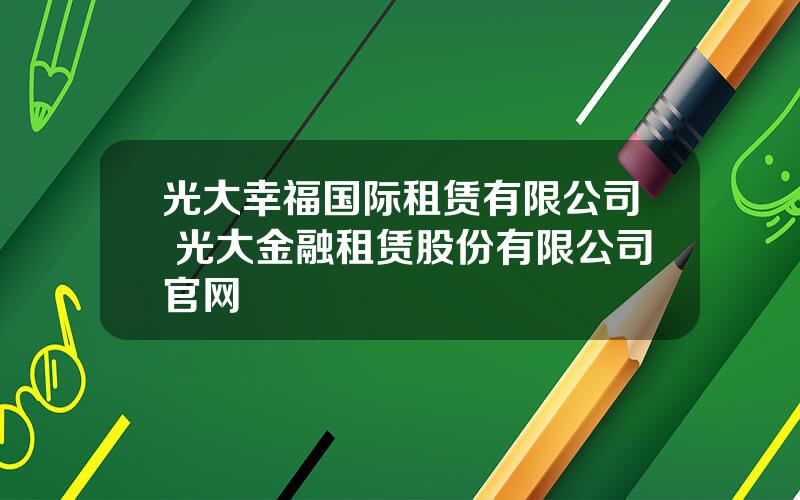 光大幸福国际租赁有限公司 光大金融租赁股份有限公司官网